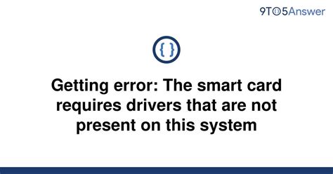 smart card requires drives that are not|smart card error not recognized.